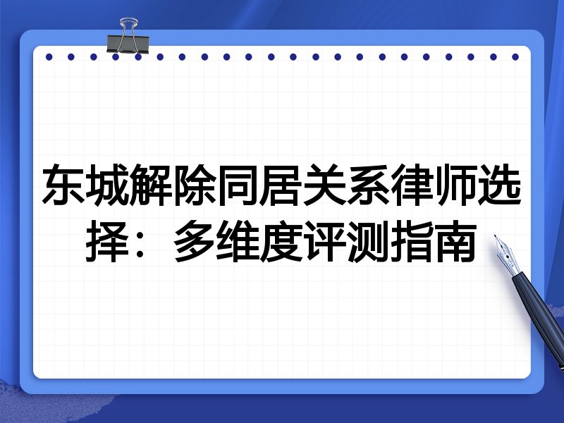 东城解除同居关系律师选择：多维度评测指南