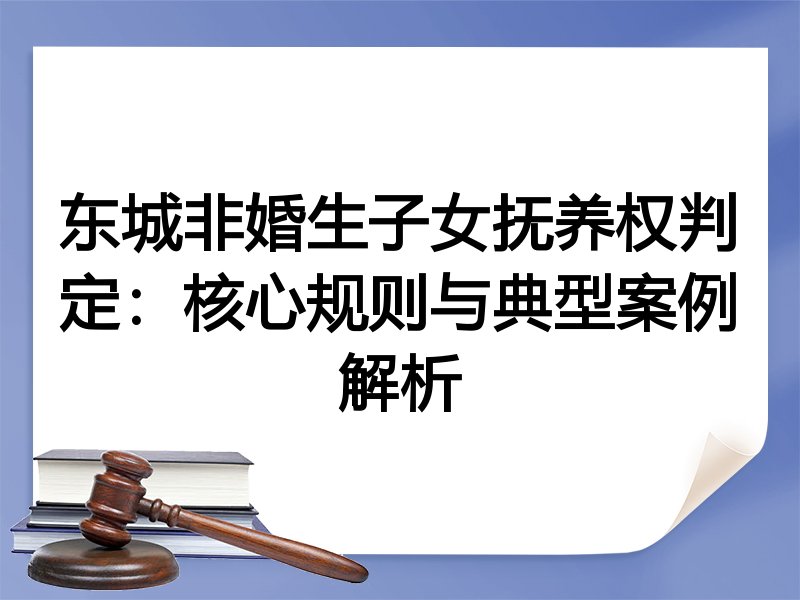 东城非婚生子女抚养权判定：核心规则与典型案例解析