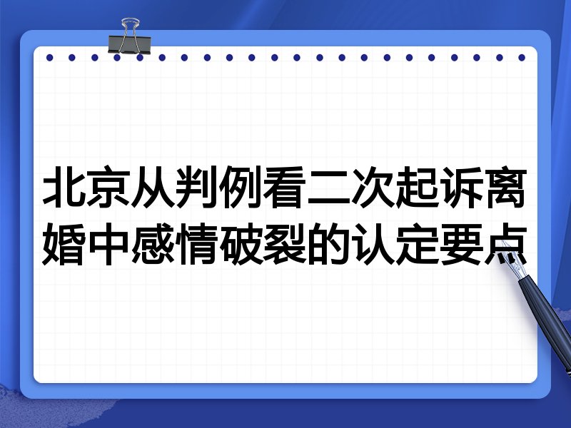 北京从判例看二次起诉离婚中感情破裂的认定要点