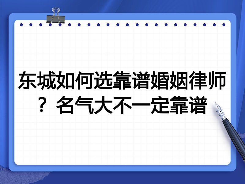 东城如何选靠谱婚姻律师？名气大不一定靠谱