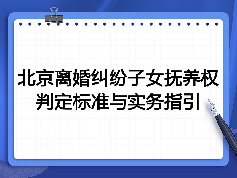 北京离婚纠纷子女抚养权判定标准与实务指引
