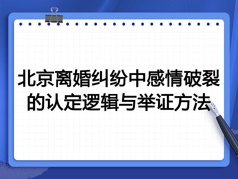 北京离婚纠纷中感情破裂的认定逻辑与举证方法