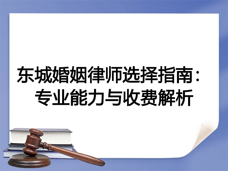 东城婚姻律师选择指南：专业能力与收费解析