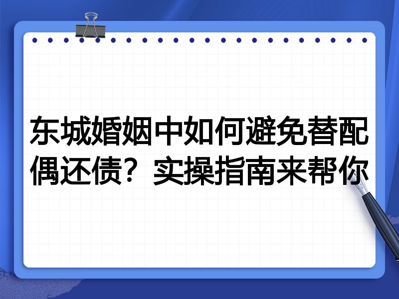 东城婚姻中如何避免替配偶还债？实操指南来帮你