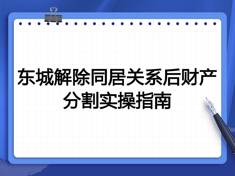 东城解除同居关系后财产分割实操指南