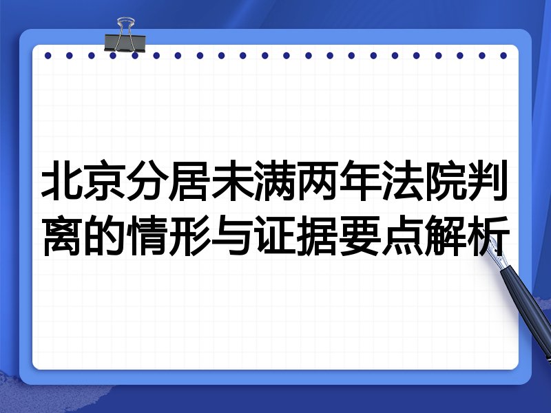 北京分居未满两年法院判离的情形与证据要点解析