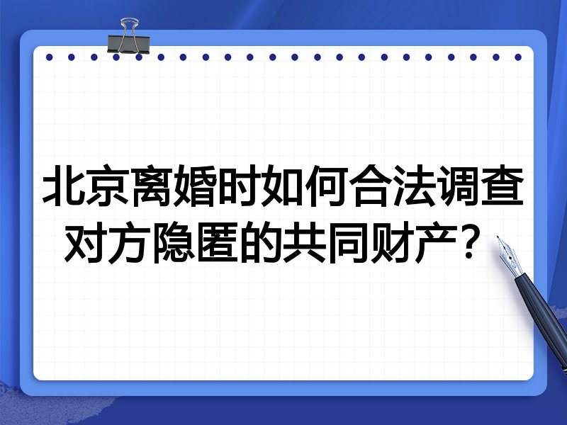 北京离婚时如何合法调查对方隐匿的共同财产?