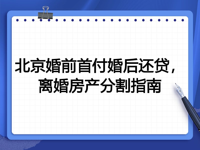 北京婚前首付婚后还贷，离婚房产分割指南