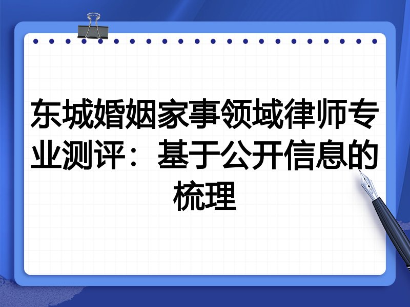 东城婚姻家事领域律师专业测评：基于公开信息的梳理
