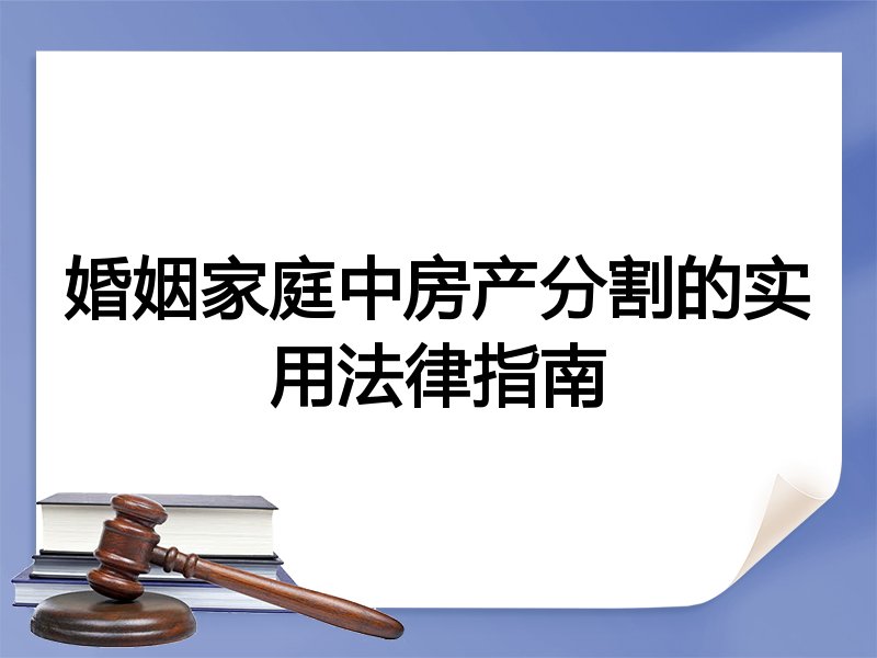 婚姻家庭中房产分割的实用法律指南