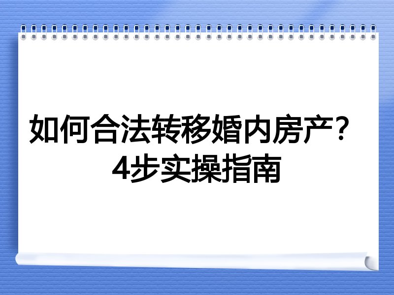 如何合法转移婚内房产？4步实操指南