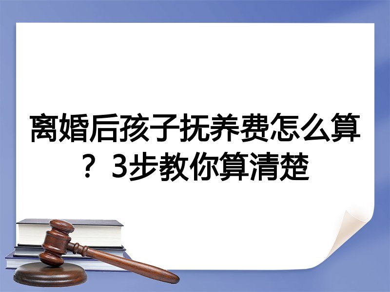 离婚后孩子抚养费怎么算?3步教你算清楚
