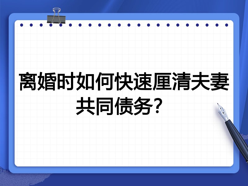 离婚时如何快速厘清夫妻共同债务?