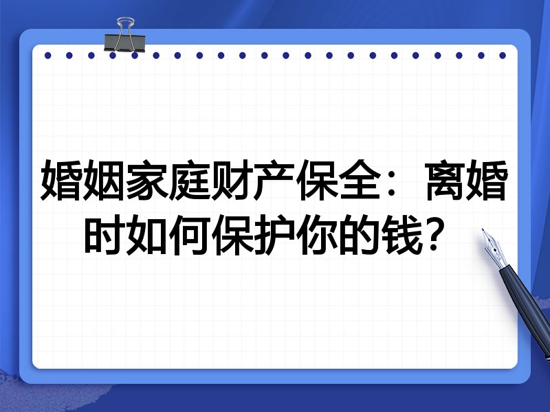 婚姻家庭财产保全:离婚时如何保护你的钱?