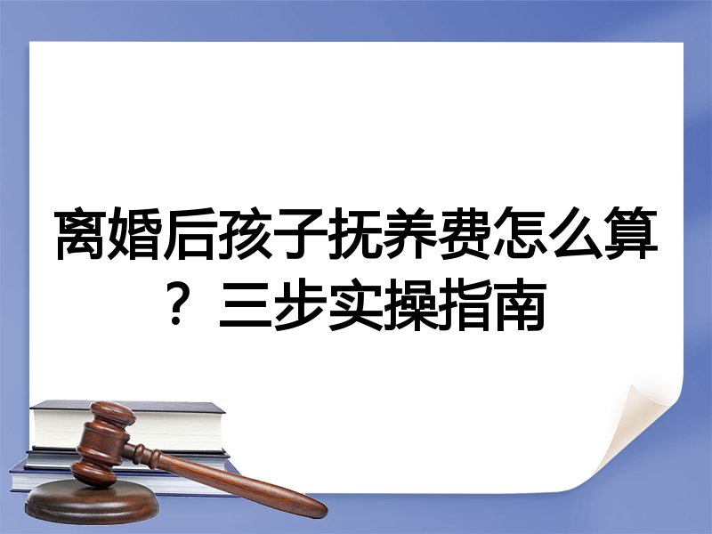 离婚后孩子抚养费怎么算?三步实操指南