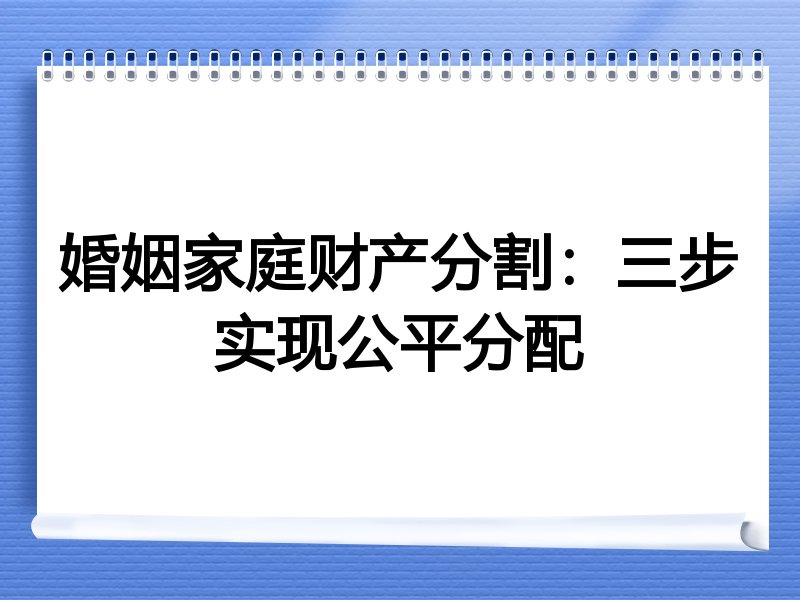 婚姻家庭财产分割:三步实现公平分配