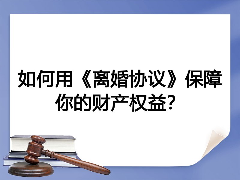 如何用《离婚协议》保障你的财产权益?