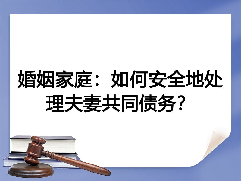 婚姻家庭:如何安全地处理夫妻共同债务?