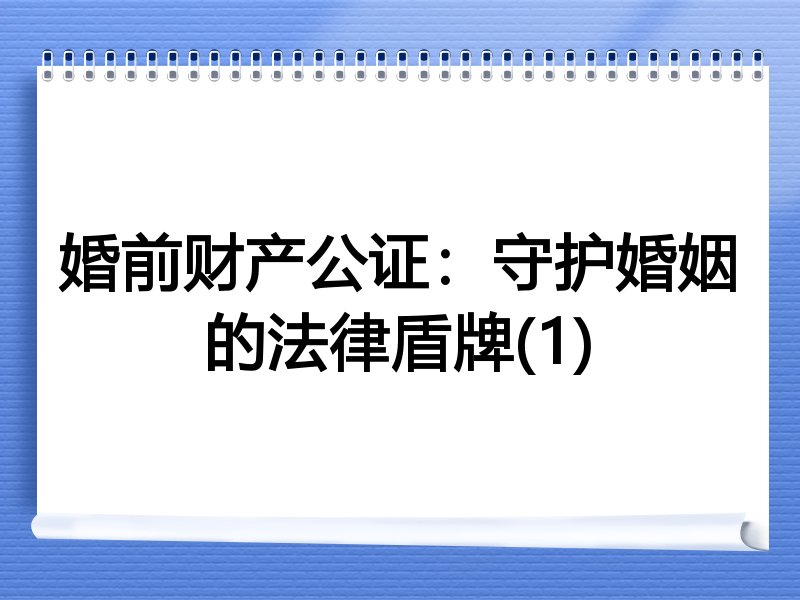 婚前财产公证：守护婚姻的法律盾牌(1)