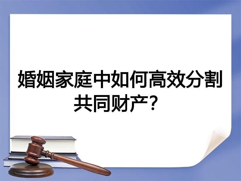 婚姻家庭中如何高效分割共同财产？