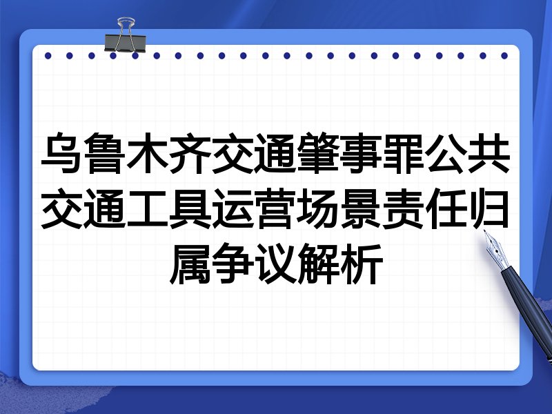 乌鲁木齐交通肇事罪公共交通工具运营场景责任归属争议解析