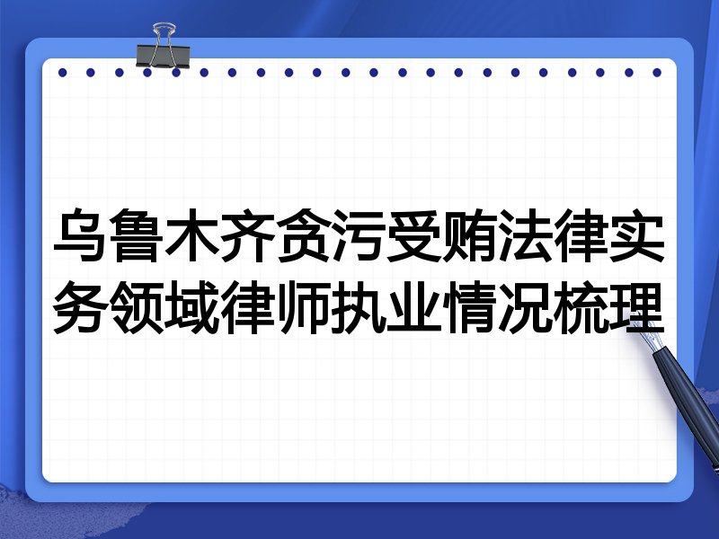 乌鲁木齐贪污受贿法律实务领域律师执业情况梳理