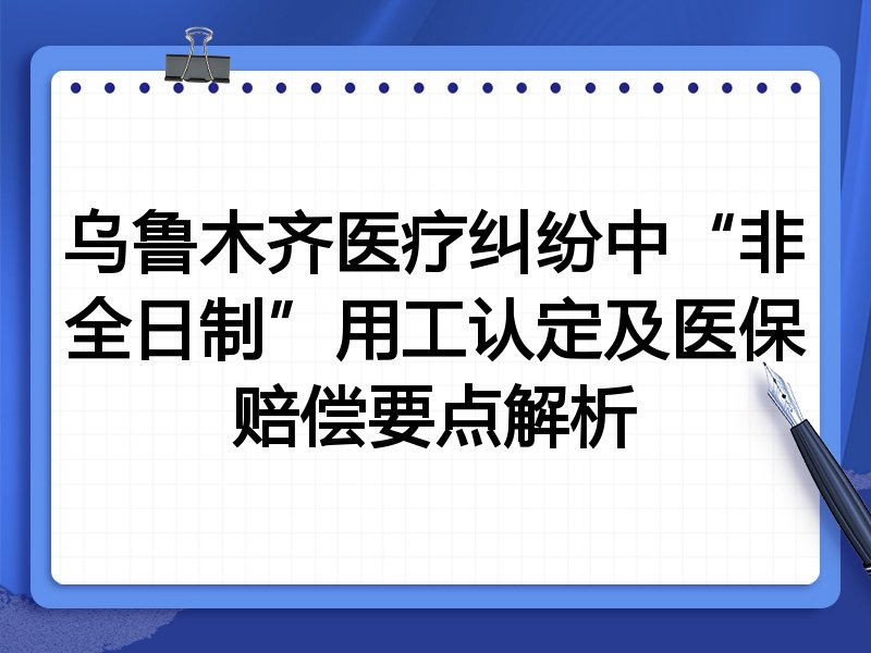 乌鲁木齐医疗纠纷中“非全日制”用工认定及医保赔偿要点解析