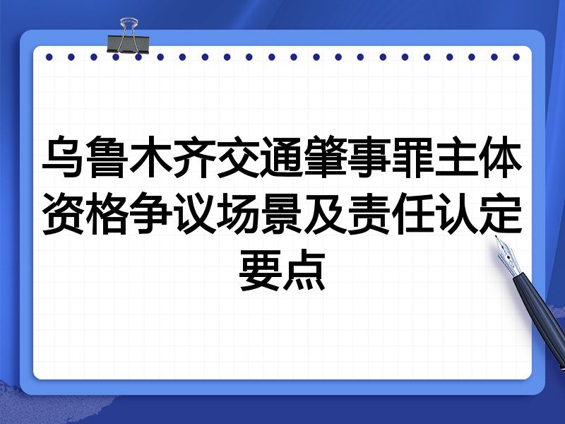 乌鲁木齐交通肇事罪主体资格争议场景及责任认定要点