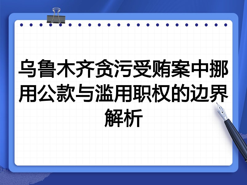 乌鲁木齐贪污受贿案中挪用公款与滥用职权的边界解析