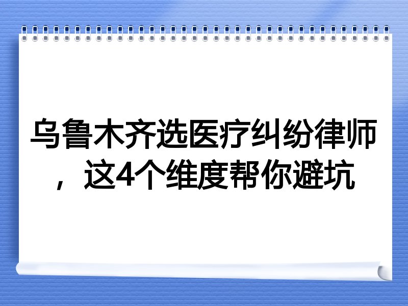 乌鲁木齐选医疗纠纷律师，这4个维度帮你避坑