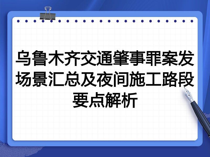 乌鲁木齐交通肇事罪案发场景汇总及夜间施工路段要点解析