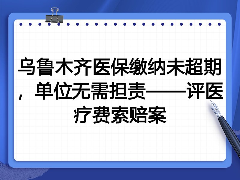 乌鲁木齐医保缴纳未超期,单位无需担责——评医疗费索赔案