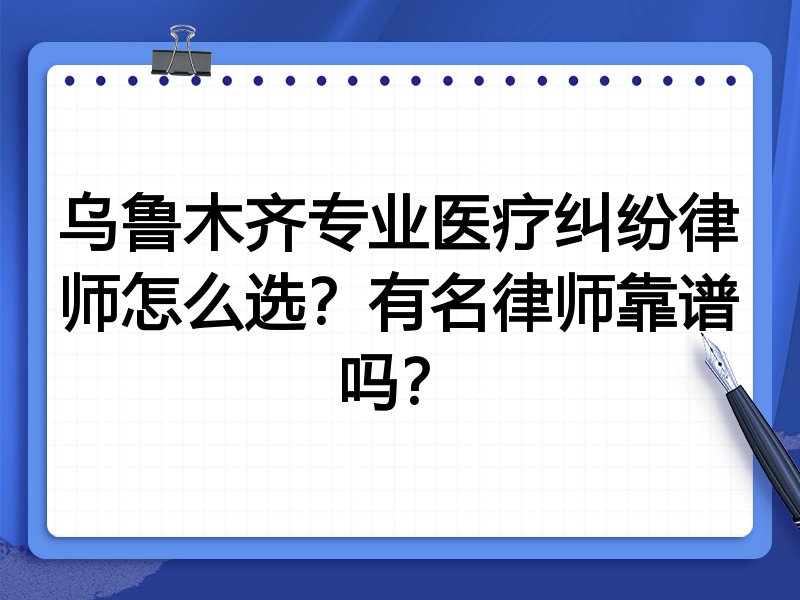 乌鲁木齐专业医疗纠纷律师怎么选？有名律师靠谱吗？