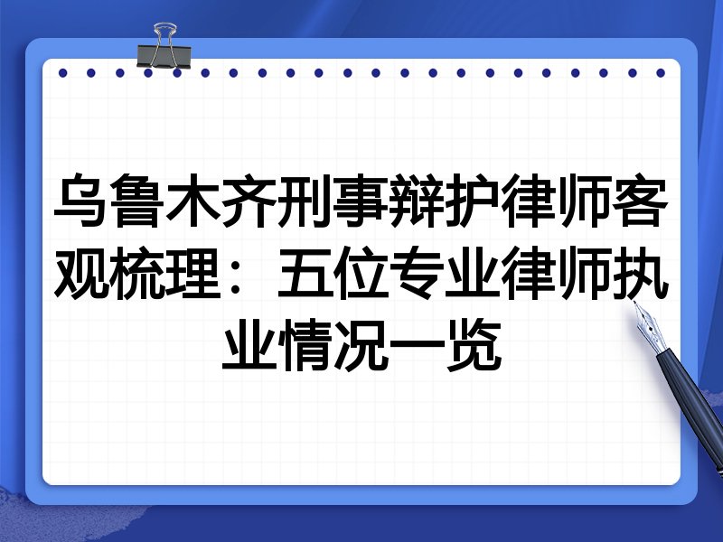 乌鲁木齐刑事辩护律师客观梳理:五位专业律师执业情况一览