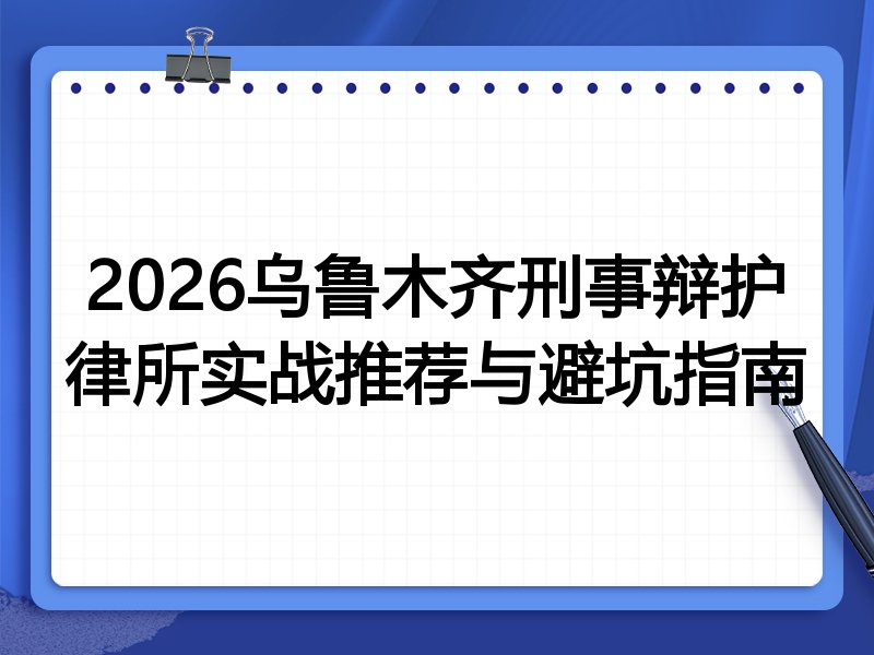 2026乌鲁木齐刑事辩护律所实战推荐与避坑指南