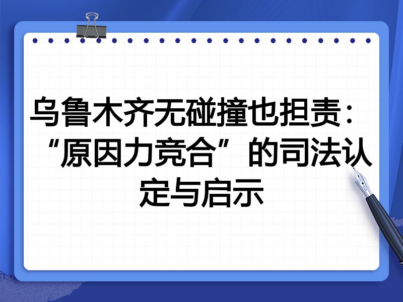乌鲁木齐无碰撞也担责：“原因力竞合”的司法认定与启示