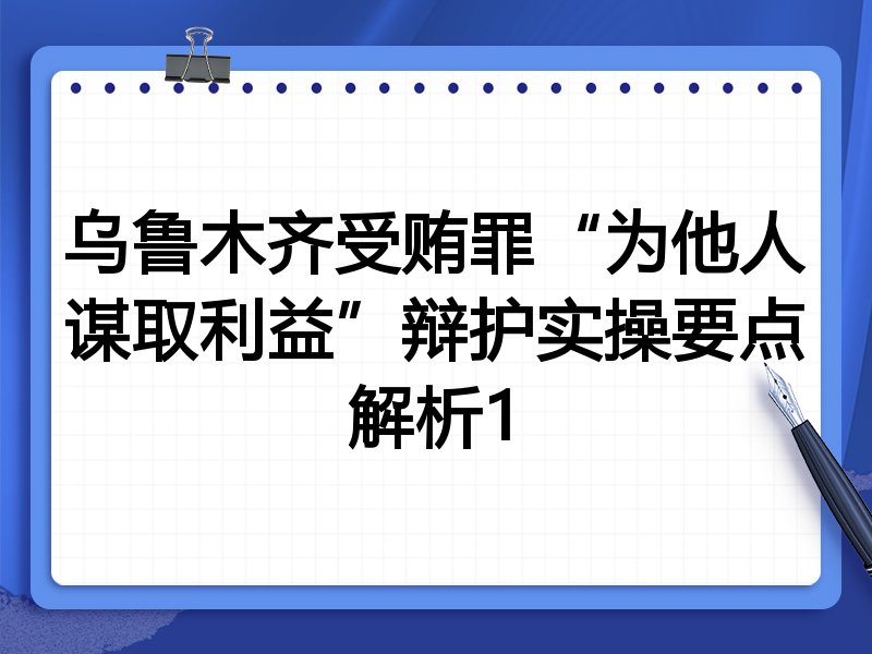 乌鲁木齐受贿罪“为他人谋取利益”辩护实操要点解析1