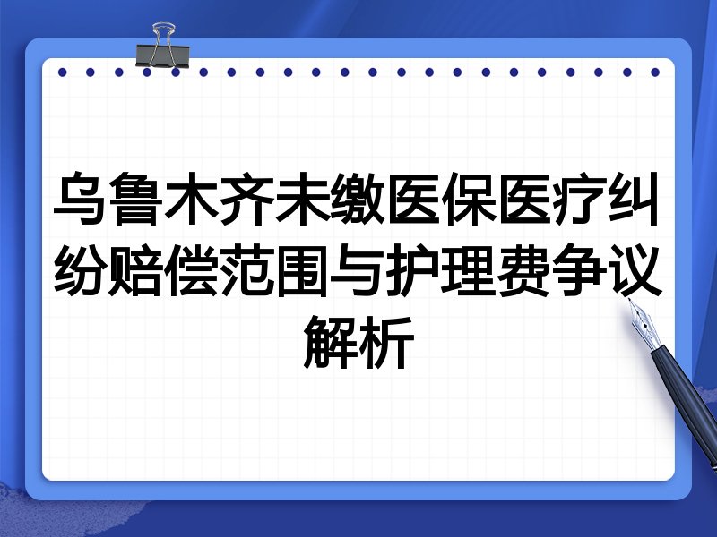 乌鲁木齐未缴医保医疗纠纷赔偿范围与护理费争议解析