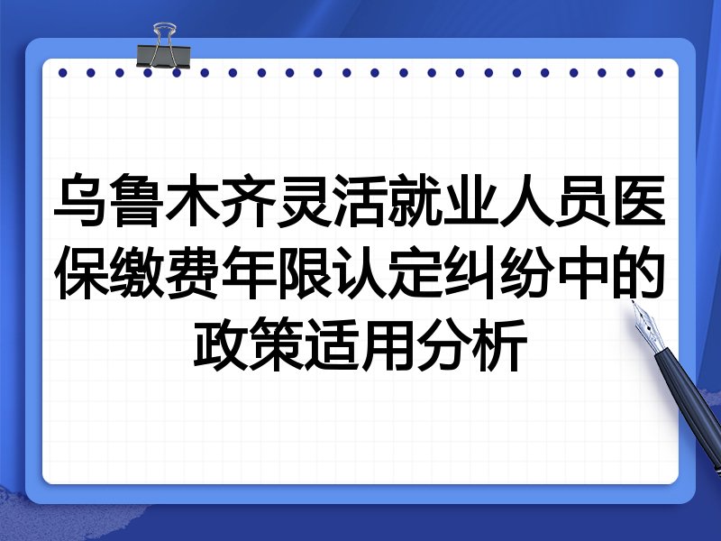 乌鲁木齐灵活就业人员医保缴费年限认定纠纷中的政策适用分析