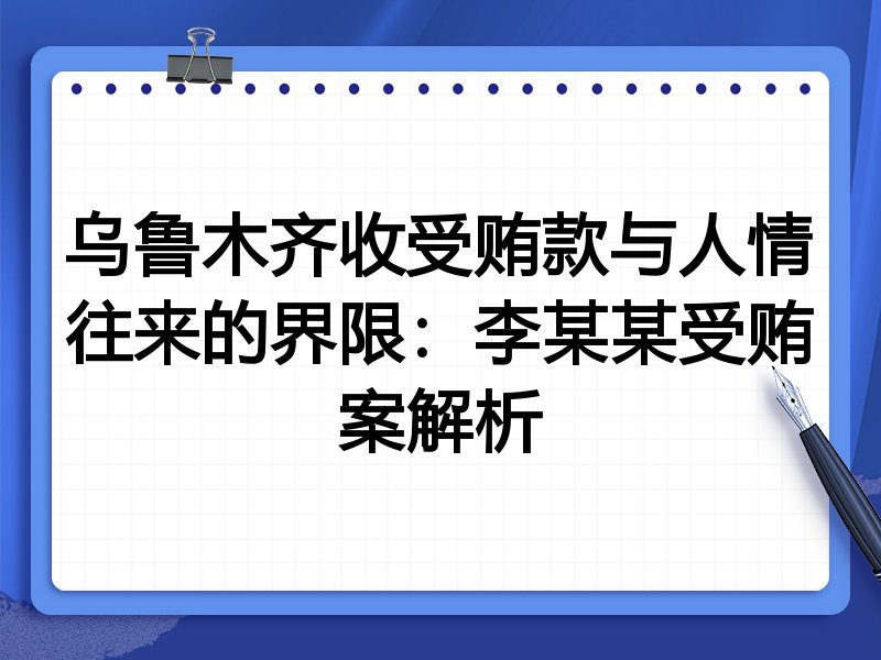 乌鲁木齐收受贿款与人情往来的界限:李某某受贿案解析