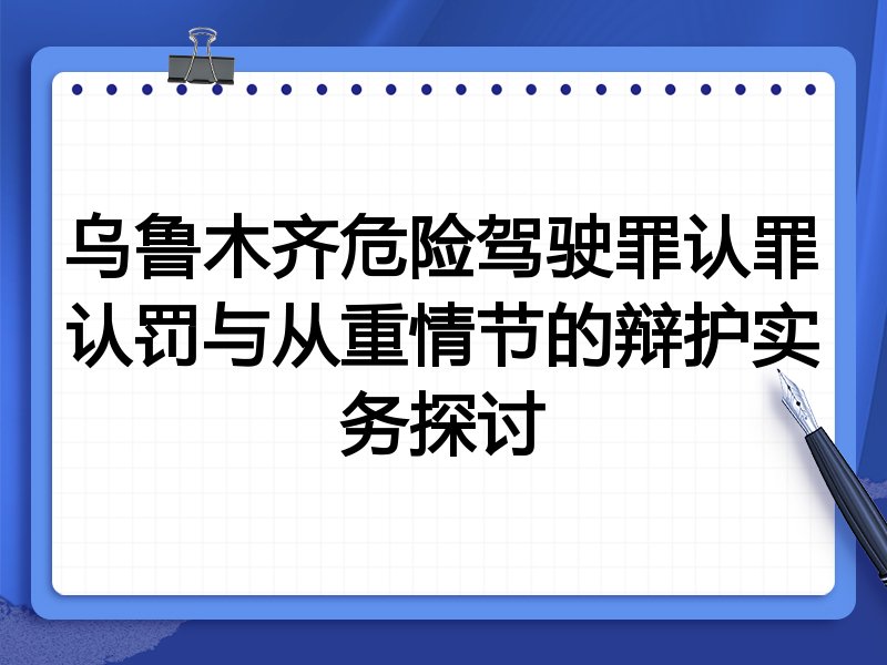 乌鲁木齐危险驾驶罪认罪认罚与从重情节的辩护实务探讨