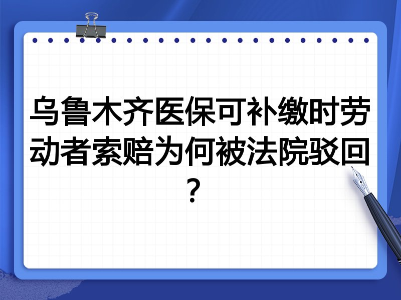 乌鲁木齐医保可补缴时劳动者索赔为何被法院驳回?