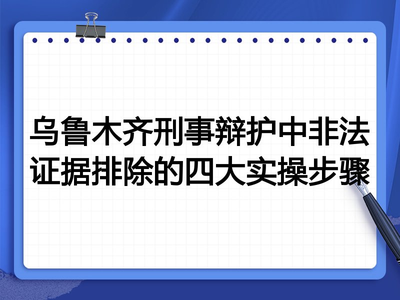 乌鲁木齐刑事辩护中非法证据排除的四大实操步骤
