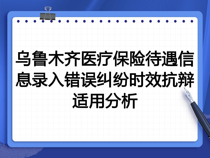 乌鲁木齐医疗保险待遇信息录入错误纠纷时效抗辩适用分析