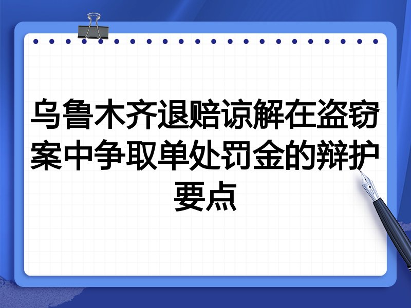 乌鲁木齐退赔谅解在盗窃案中争取单处罚金的辩护要点