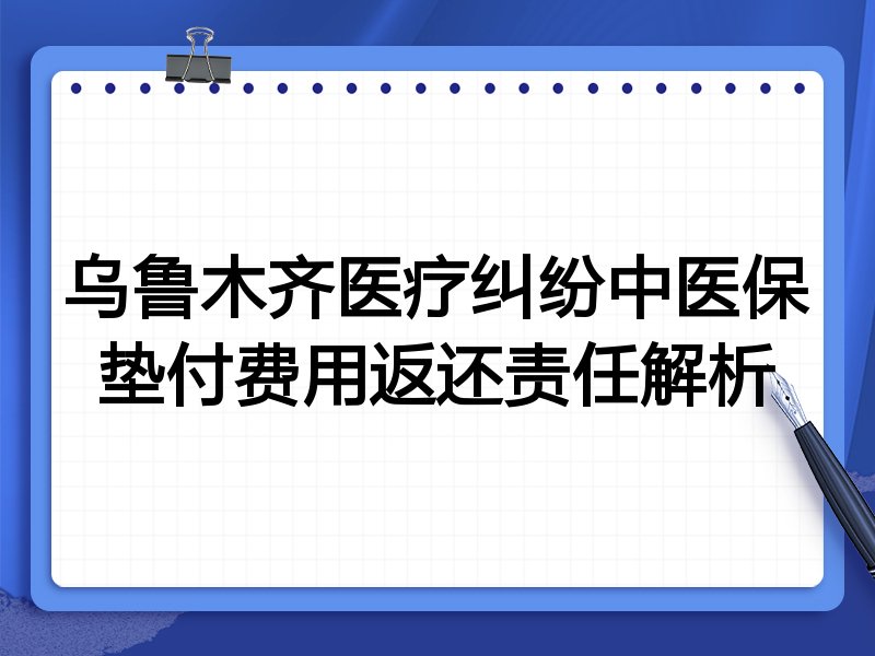 乌鲁木齐医疗纠纷中医保垫付费用返还责任解析