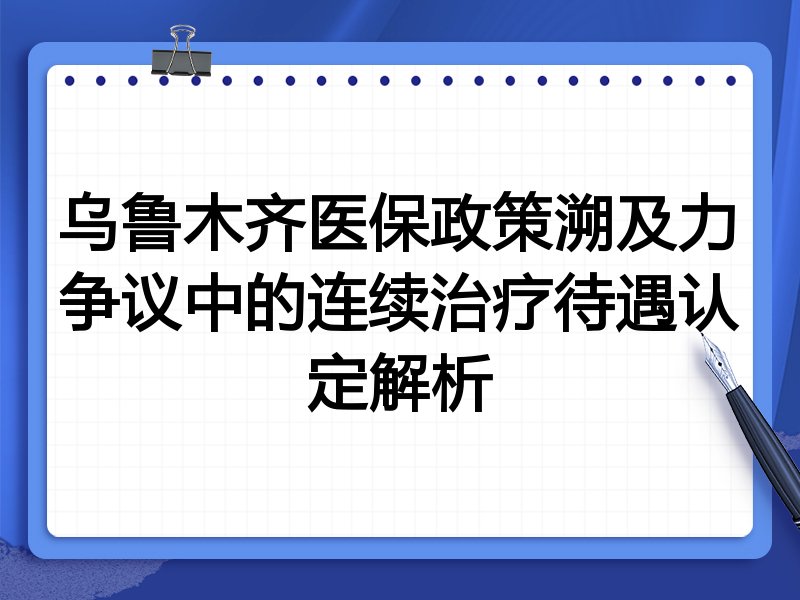 乌鲁木齐医保政策溯及力争议中的连续治疗待遇认定解析