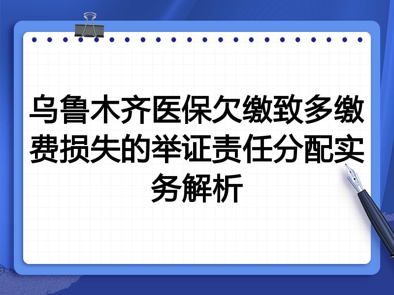 乌鲁木齐医保欠缴致多缴费损失的举证责任分配实务解析
