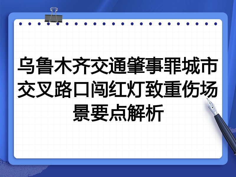 乌鲁木齐交通肇事罪城市交叉路口闯红灯致重伤场景要点解析