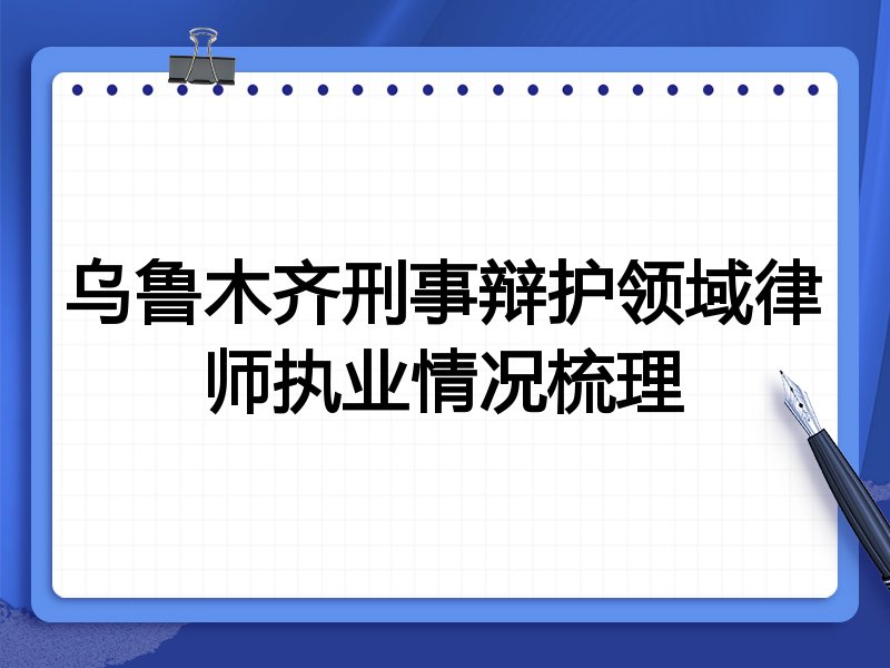 乌鲁木齐刑事辩护领域律师执业情况梳理